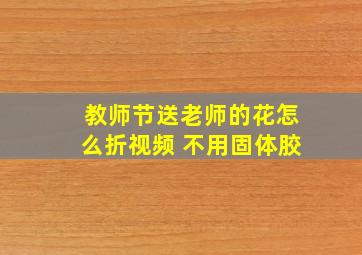 教师节送老师的花怎么折视频 不用固体胶